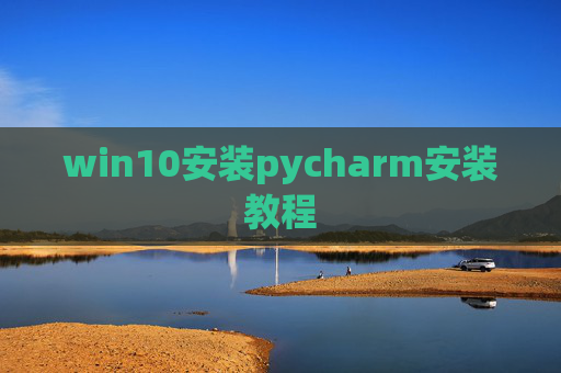 win10安装pycharm安装教程 win10安装pycharm安装教程
